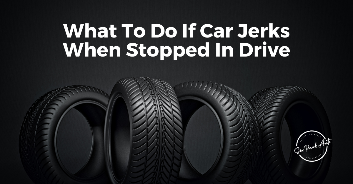 if-car-jerks-when-stopped-in-drive-six-pack-auto